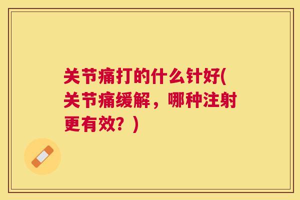 关节痛打的什么针好(关节痛缓解，哪种注射更有效？)
