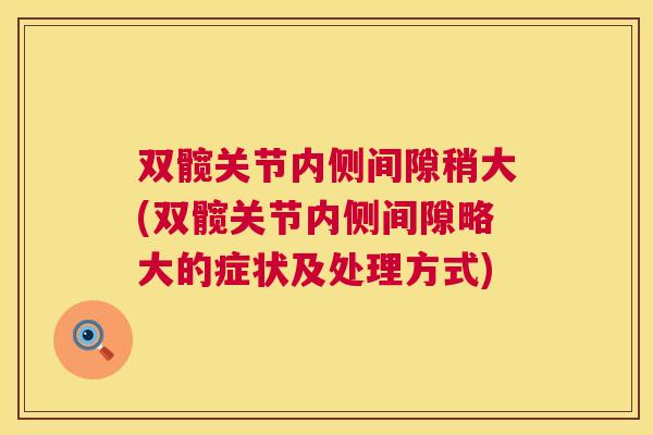 双髋关节内侧间隙稍大(双髋关节内侧间隙略大的症状及处理方式)