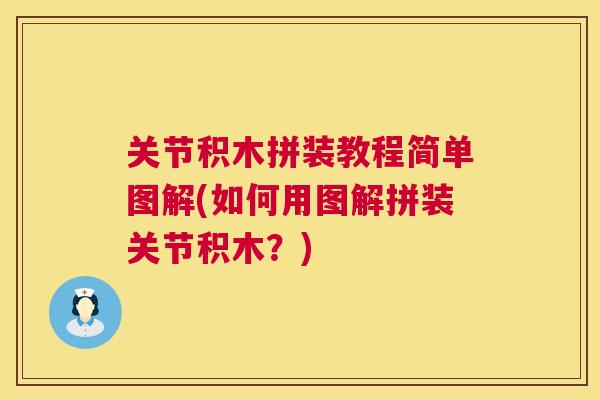 关节积木拼装教程简单图解(如何用图解拼装关节积木？)