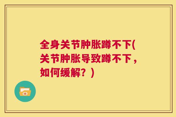 全身关节肿胀蹲不下(关节肿胀导致蹲不下，如何缓解？)