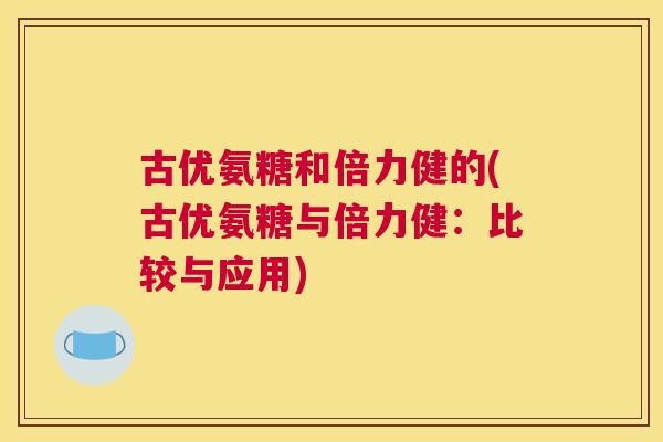 古优氨糖和倍力健的(古优氨糖与倍力健：比较与应用)