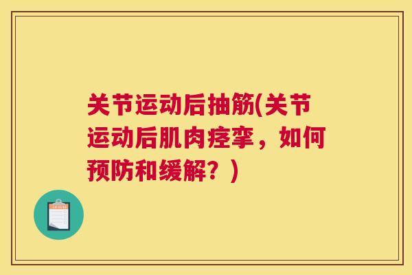 关节运动后抽筋(关节运动后肌肉痉挛，如何预防和缓解？)