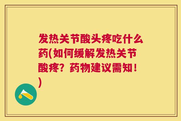 发热关节酸头疼吃什么药(如何缓解发热关节酸疼？药物建议需知！)
