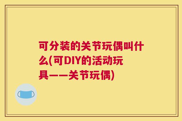 可分装的关节玩偶叫什么(可DIY的活动玩具——关节玩偶)