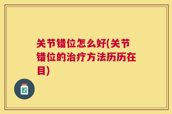 关节错位怎么好(关节错位的治疗方法历历在目)