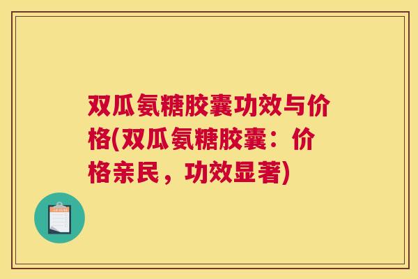双瓜氨糖胶囊功效与价格(双瓜氨糖胶囊：价格亲民，功效显著)