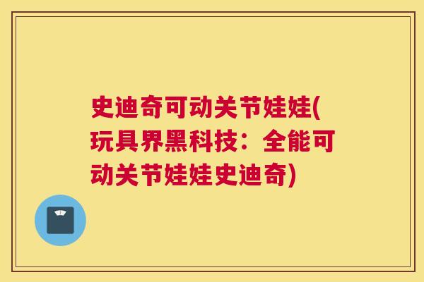 史迪奇可动关节娃娃(玩具界黑科技:全能可动关节娃娃史迪奇) 史迪奇可动关节娃娃(玩具界黑科技:全能可动关节娃娃史迪奇)