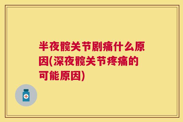 半夜髋关节剧痛什么原因(深夜髋关节疼痛的可能原因)