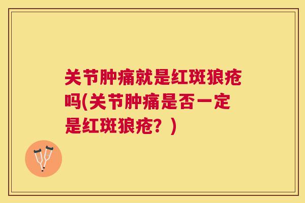 关节肿痛就是红斑狼疮吗(关节肿痛是否一定是红斑狼疮？)