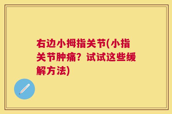 右边小拇指关节(小指关节肿痛?试试这些缓解方法) 右边小拇指关节(小指关节肿痛?试试这些缓解方法)