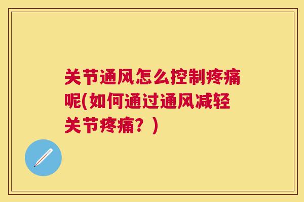 关节通风怎么控制疼痛呢(如何通过通风减轻关节疼痛？)