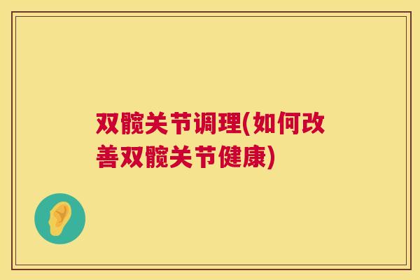 双髋关节调理(如何改善双髋关节健康)