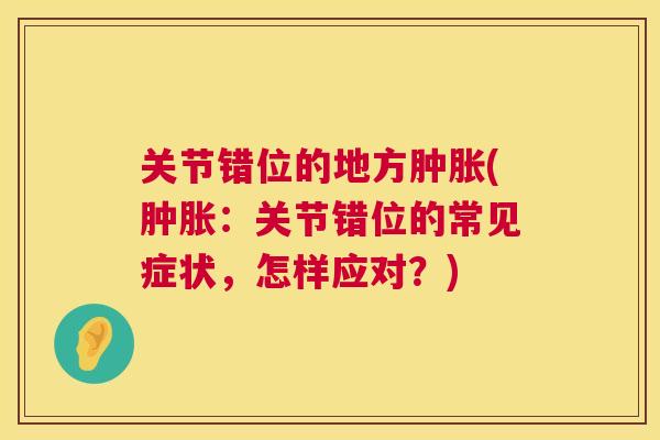 关节错位的地方肿胀(肿胀：关节错位的常见症状，怎样应对？)