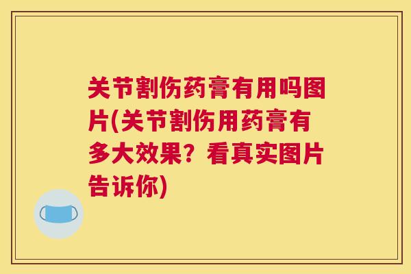 关节割伤药膏有用吗图片(关节割伤用药膏有多大效果？看真实图片告诉你)