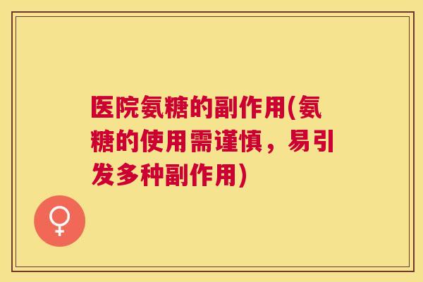 医院氨糖的副作用(氨糖的使用需谨慎，易引发多种副作用)
