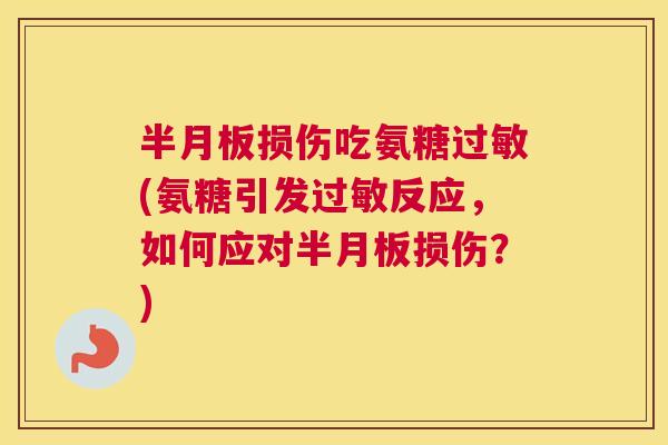 半月板损伤吃氨糖过敏(氨糖引发过敏反应，如何应对半月板损伤？)