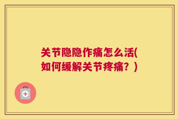 关节隐隐作痛怎么活(如何缓解关节疼痛？)