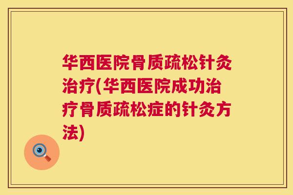 华西医院骨质疏松针灸治疗(华西医院成功治疗骨质疏松症的针灸方法)