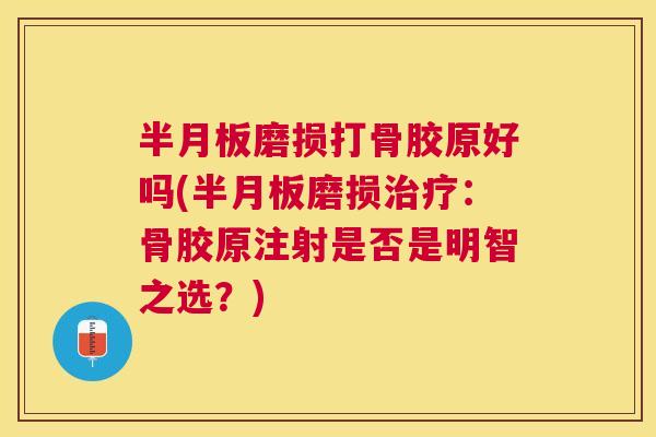 半月板磨损打骨胶原好吗(半月板磨损治疗：骨胶原注射是否是明智之选？)