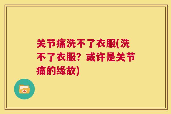 关节痛洗不了衣服(洗不了衣服？或许是关节痛的缘故)