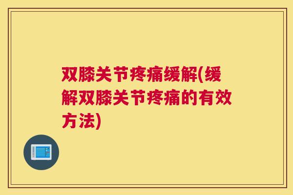 双膝关节疼痛缓解(缓解双膝关节疼痛的有效方法)