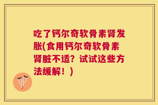 吃了钙尔奇软骨素肾发胀(食用钙尔奇软骨素肾脏不适？试试这些方法缓解！)