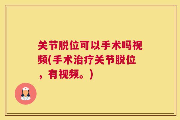 关节脱位可以手术吗视频(手术治疗关节脱位，有视频。)