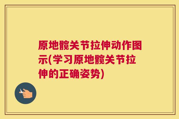 原地髋关节拉伸动作图示(学习原地髋关节拉伸的正确姿势)