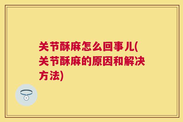 关节酥麻怎么回事儿(关节酥麻的原因和解决方法)