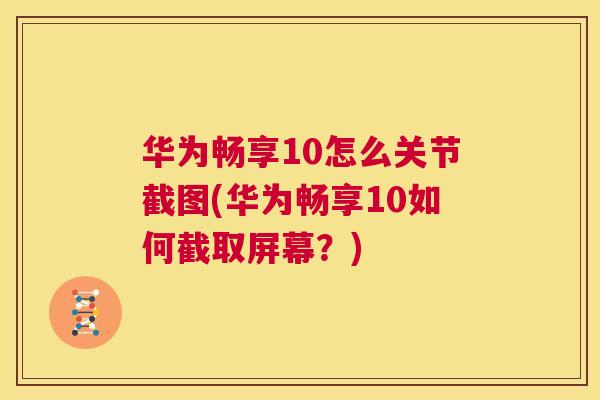 华为畅享10怎么关节截图(华为畅享10如何截取屏幕？)