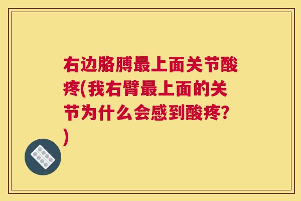 右边胳膊最上面关节酸疼(我右臂最上面的关节为什么会感到酸疼？)