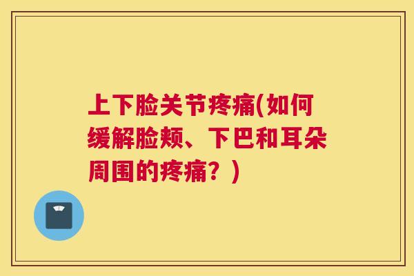 上下脸关节疼痛(如何缓解脸颊、下巴和耳朵周围的疼痛？)