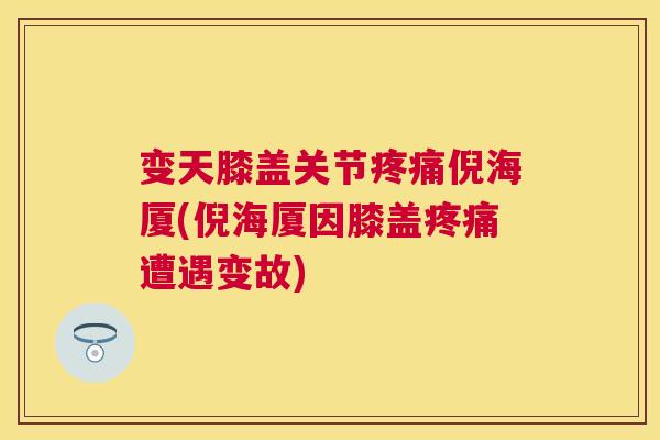 变天膝盖关节疼痛倪海厦(倪海厦因膝盖疼痛遭遇变故)