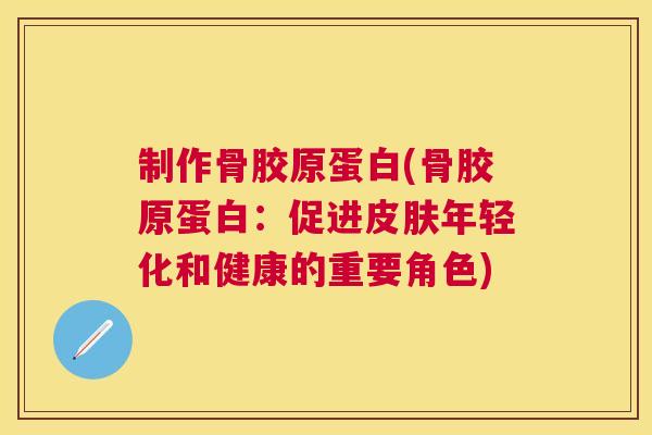 制作骨胶原蛋白(骨胶原蛋白：促进皮肤年轻化和健康的重要角色)