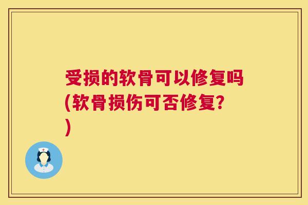 受损的软骨可以修复吗(软骨损伤可否修复？)