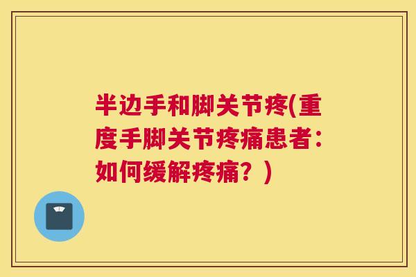 半边手和脚关节疼(重度手脚关节疼痛患者：如何缓解疼痛？)