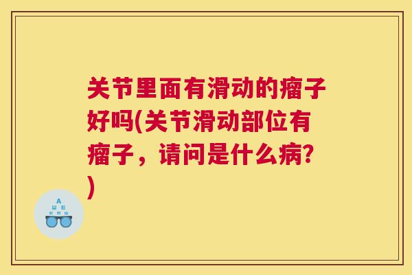 关节里面有滑动的瘤子好吗(关节滑动部位有瘤子，请问是什么病？)