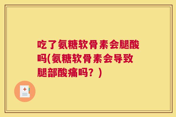 吃了氨糖软骨素会腿酸吗(氨糖软骨素会导致腿部酸痛吗？)