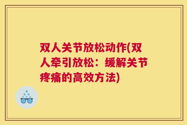 双人关节放松动作(双人牵引放松：缓解关节疼痛的高效方法)