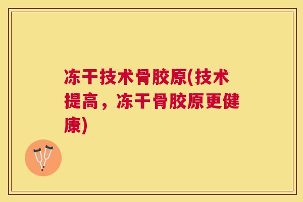 冻干技术骨胶原(技术提高，冻干骨胶原更健康)