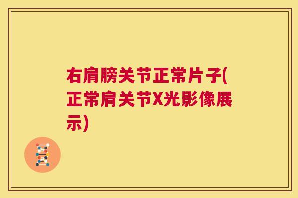 右肩膀关节正常片子(正常肩关节X光影像展示)