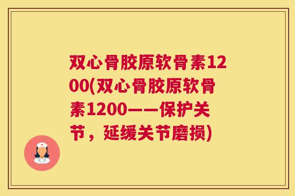 双心骨胶原软骨素1200(双心骨胶原软骨素1200——保护关节，延缓关节磨损)