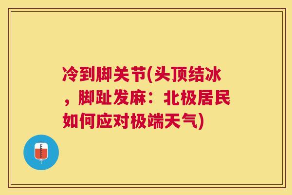 冷到脚关节(头顶结冰，脚趾发麻：北极居民如何应对极端天气)
