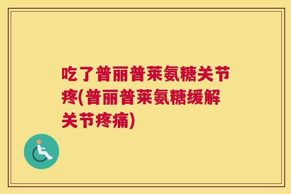 吃了普丽普莱氨糖关节疼(普丽普莱氨糖缓解关节疼痛)