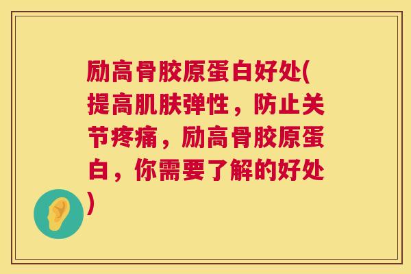 励高骨胶原蛋白好处(提高肌肤弹性，防止关节疼痛，励高骨胶原蛋白，你需要了解的好处)