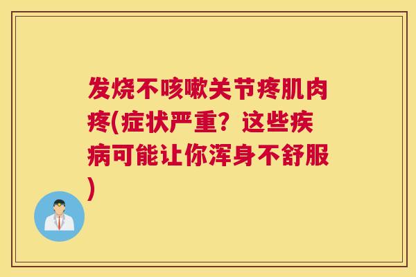 发烧不咳嗽关节疼肌肉疼(症状严重？这些疾病可能让你浑身不舒服)