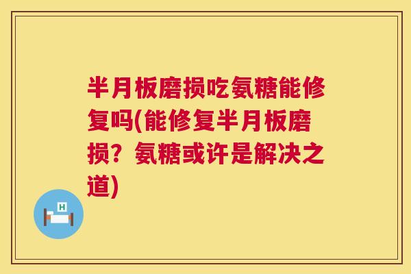半月板磨损吃氨糖能修复吗(能修复半月板磨损？氨糖或许是解决之道)
