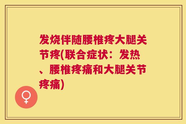 发烧伴随腰椎疼大腿关节疼(联合症状：发热、腰椎疼痛和大腿关节疼痛)