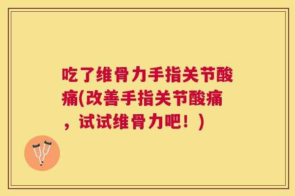 吃了维骨力手指关节酸痛(改善手指关节酸痛，试试维骨力吧！)