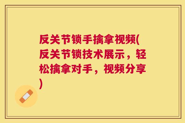 反关节锁手擒拿视频(反关节锁技术展示，轻松擒拿对手，视频分享)